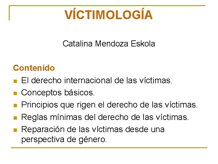 VÍCTIMOLOGÍA Catalina Mendoza Eskola Contenido n El derecho internacional de las víctimas. n Conceptos