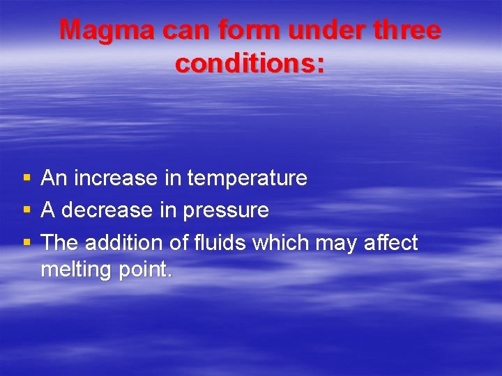 Magma can form under three conditions: § An increase in temperature § A decrease