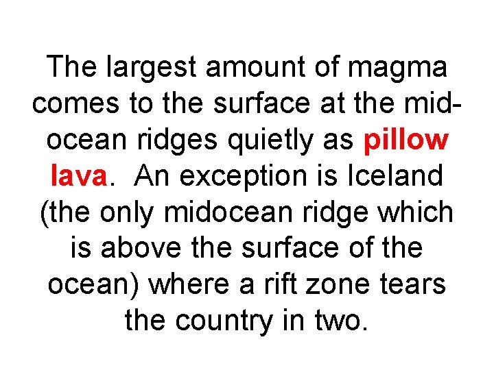 The largest amount of magma comes to the surface at the midocean ridges quietly