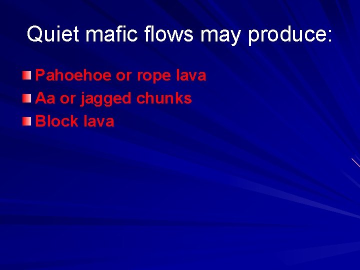 Quiet mafic flows may produce: Pahoehoe or rope lava Aa or jagged chunks Block