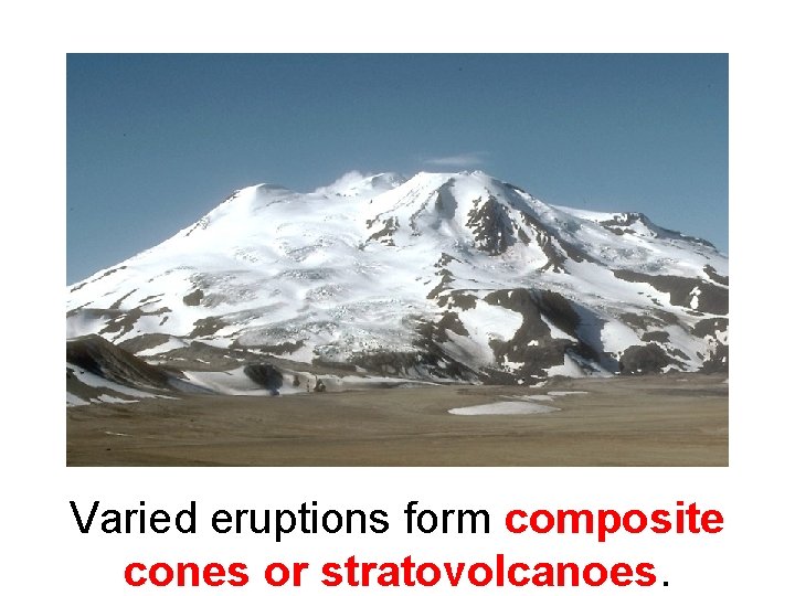 Varied eruptions form composite cones or stratovolcanoes. 