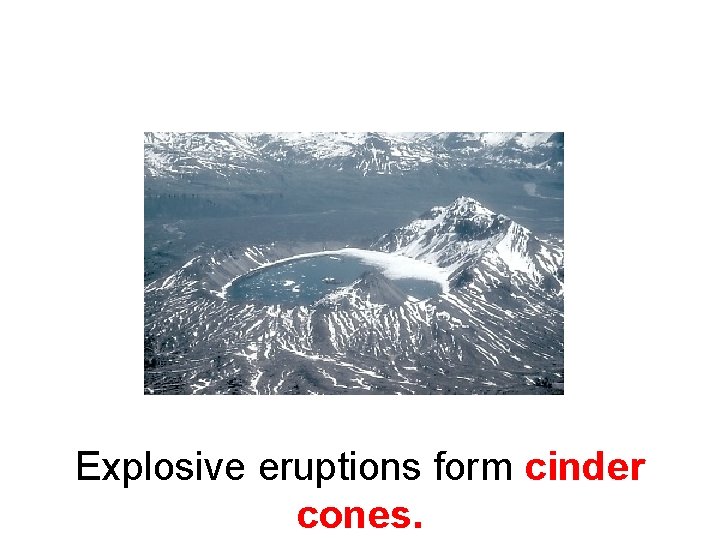 Explosive eruptions form cinder cones. 