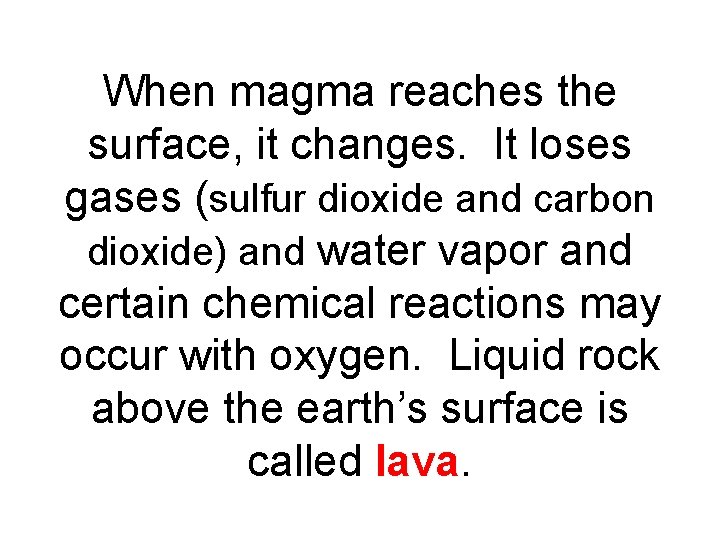 When magma reaches the surface, it changes. It loses gases (sulfur dioxide and carbon