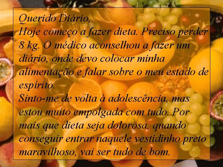 Querido Diário, Hoje começo a fazer dieta. Preciso perder 8 kg. O médico aconselhou