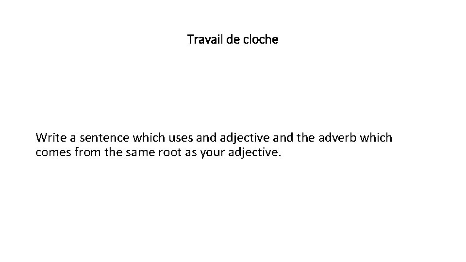 Travail de cloche Write a sentence which uses and adjective and the adverb which