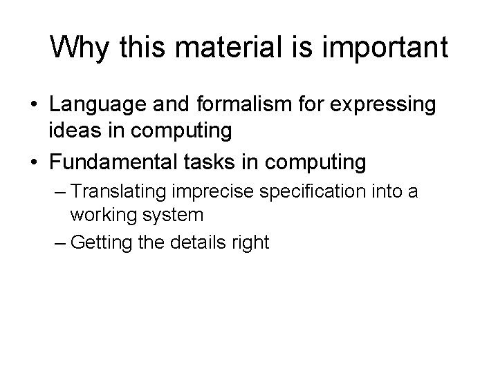 Why this material is important • Language and formalism for expressing ideas in computing