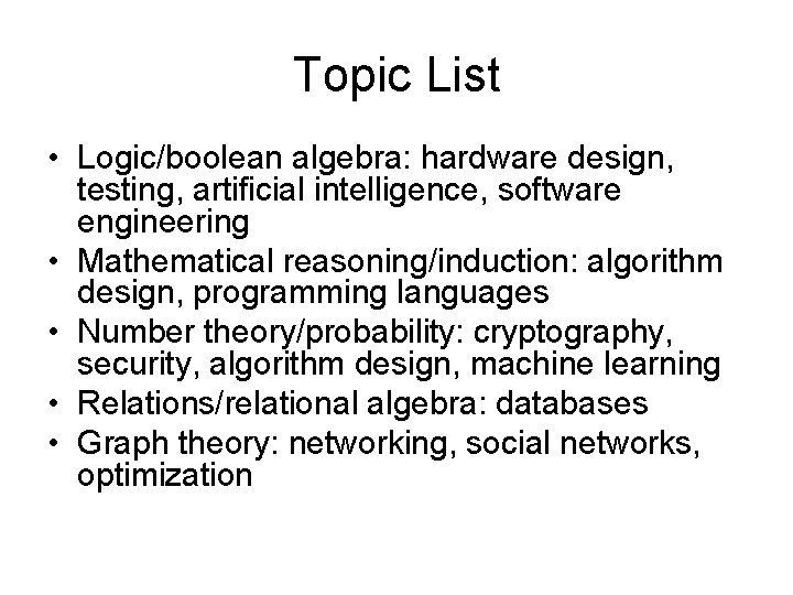Topic List • Logic/boolean algebra: hardware design, testing, artificial intelligence, software engineering • Mathematical