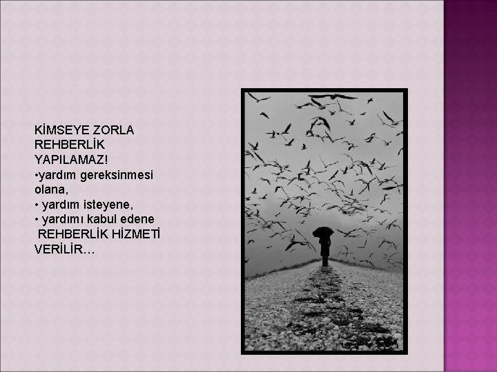 KİMSEYE ZORLA REHBERLİK YAPILAMAZ! • yardım gereksinmesi olana, • yardım isteyene, • yardımı kabul