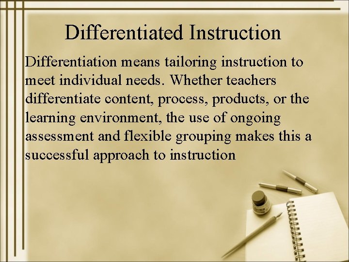 Differentiated Instruction Differentiation means tailoring instruction to meet individual needs. Whether teachers differentiate content,