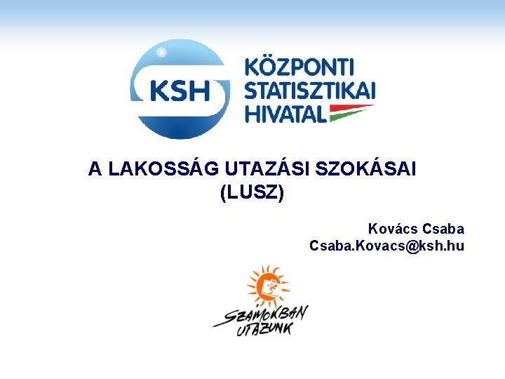 A LAKOSSÁG UTAZÁSI SZOKÁSAI (LUSZ) Kovács Csaba. Kovacs@ksh. hu 