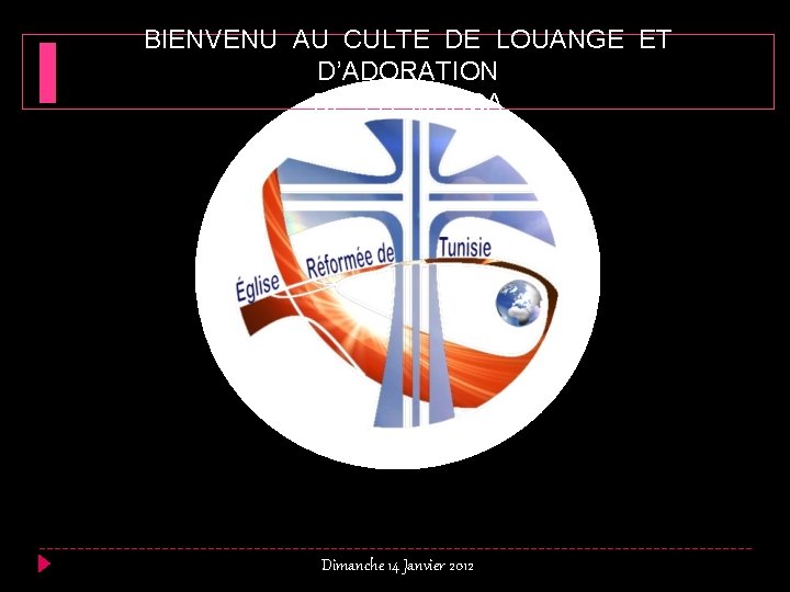 BIENVENU AU CULTE DE LOUANGE ET D’ADORATION DE LA MARSA Dimanche 14 Janvier 2012