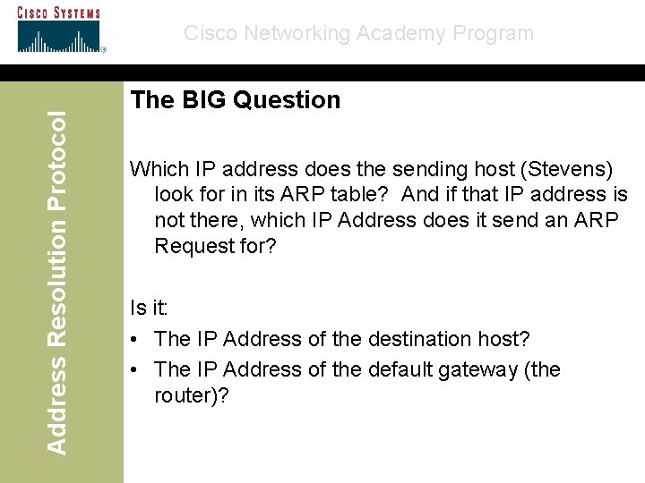 Address Resolution Protocol Cisco Networking Academy Program The BIG Question Which IP address does
