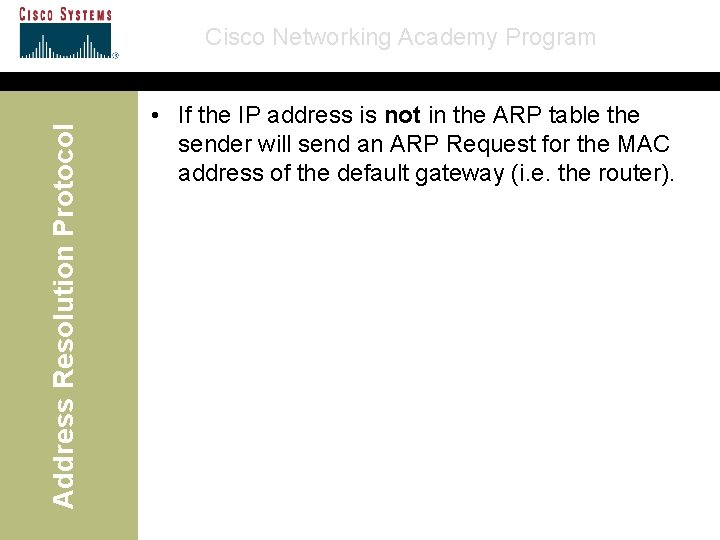 Address Resolution Protocol Cisco Networking Academy Program • If the IP address is not