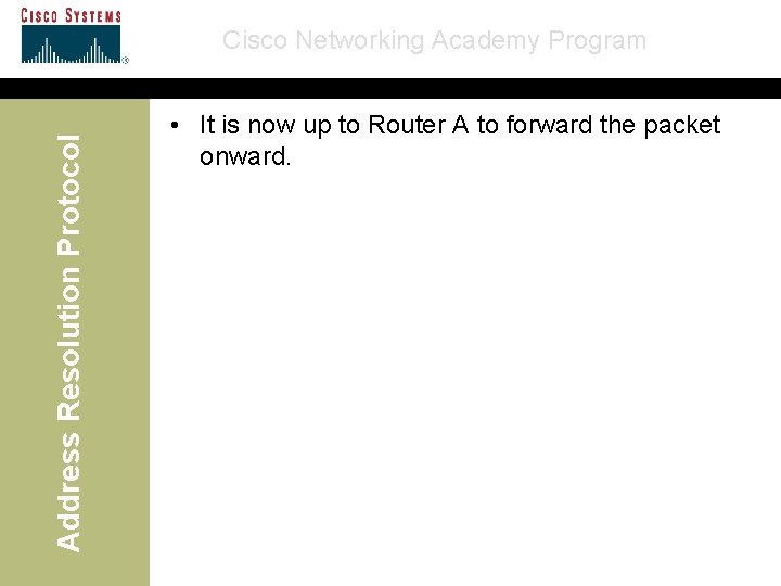 Address Resolution Protocol Cisco Networking Academy Program • It is now up to Router