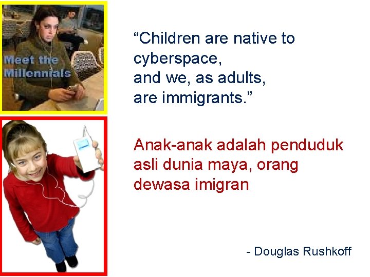 “Children are native to cyberspace, and we, as adults, are immigrants. ” Anak-anak adalah