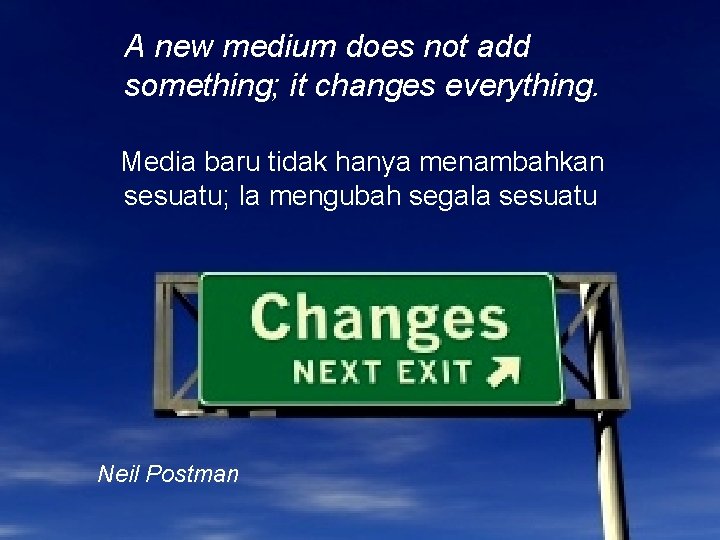 A new medium does not add something; it changes everything. Media baru tidak hanya