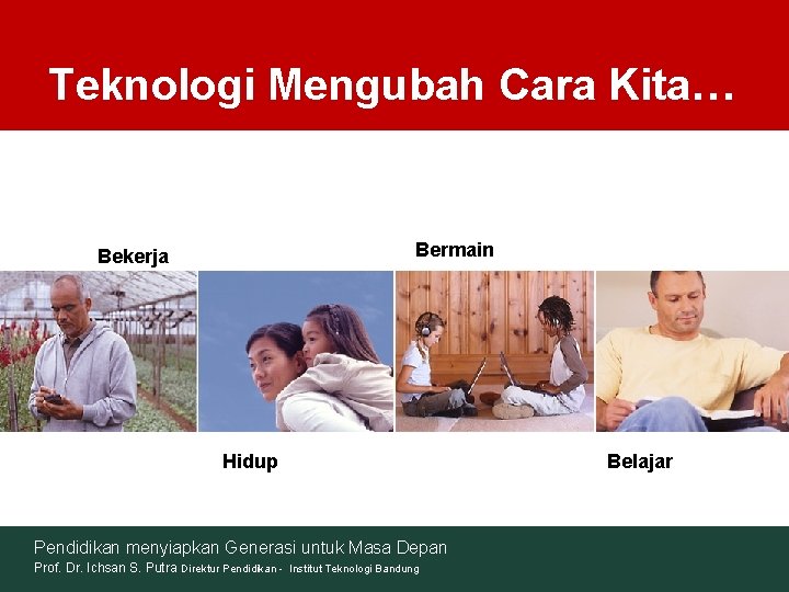 Teknologi Mengubah Cara Kita… Bermain Bekerja Hidup Pendidikan menyiapkan Generasi untuk Masa Depan Prof.