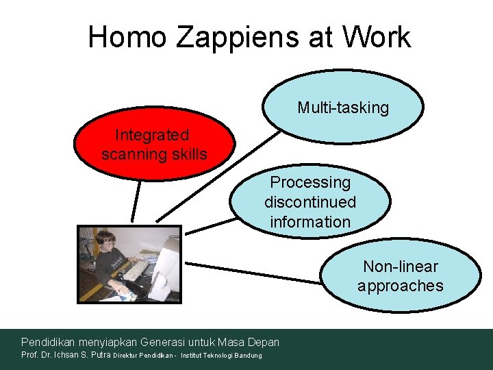 Homo Zappiens at Work Multi-tasking Integrated scanning skills Processing discontinued information Non-linear approaches Pendidikan