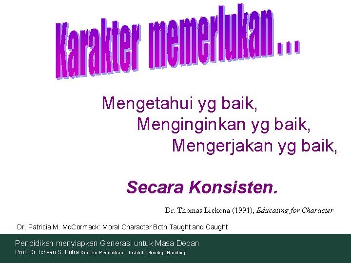 Mengetahui yg baik, Menginginkan yg baik, Mengerjakan yg baik, Secara Konsisten. Dr. Thomas Lickona