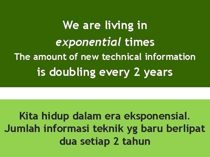 We are living in exponential times The amount of new technical information is doubling