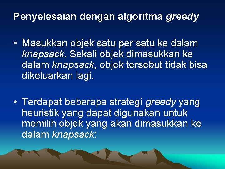 Penyelesaian dengan algoritma greedy • Masukkan objek satu per satu ke dalam knapsack. Sekali