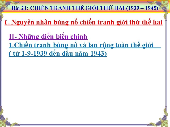 Bài 21: CHIẾN TRANH THẾ GIỚI THỨ HAI (1939 – 1945) I. Nguyên nhân