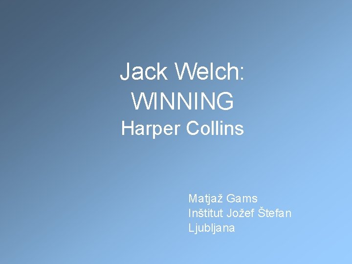 Jack Welch: WINNING Harper Collins Matjaž Gams Inštitut Jožef Štefan Ljubljana 