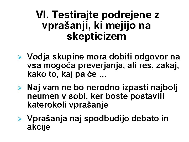 VI. Testirajte podrejene z vprašanji, ki mejijo na skepticizem Ø Vodja skupine mora dobiti