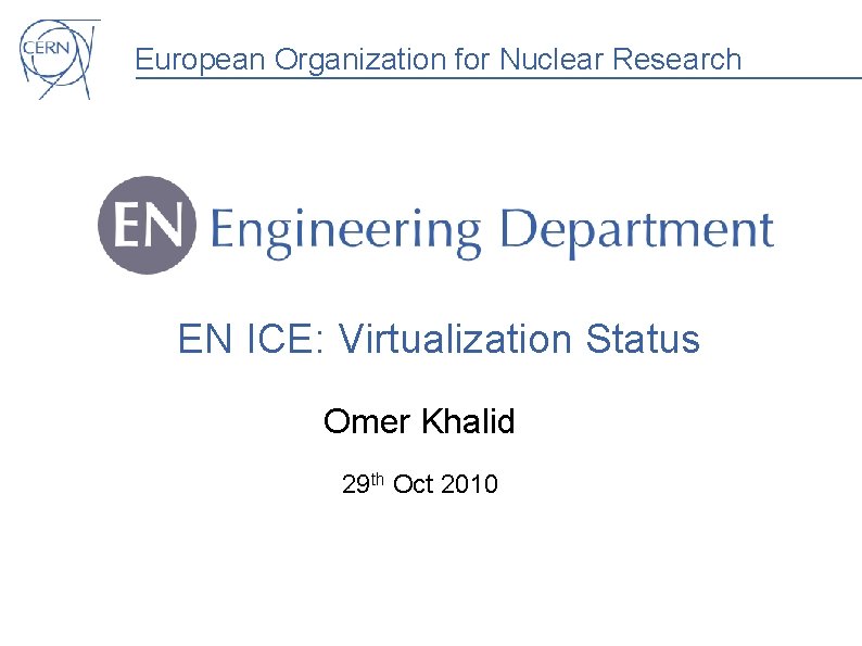 European Organization for Nuclear Research EN ICE: Virtualization Status Omer Khalid 29 th Oct