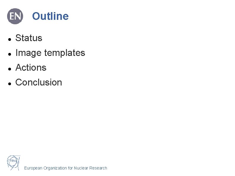 Outline Status Image templates Actions Conclusion European Organization for Nuclear Research 