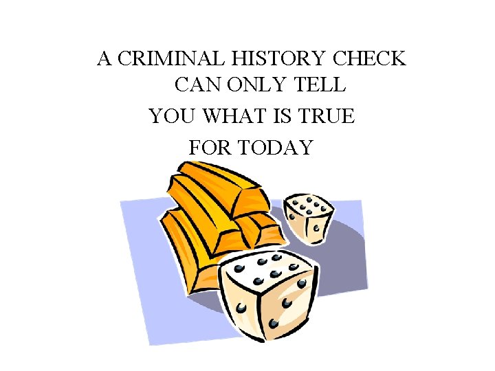 A CRIMINAL HISTORY CHECK CAN ONLY TELL YOU WHAT IS TRUE FOR TODAY 