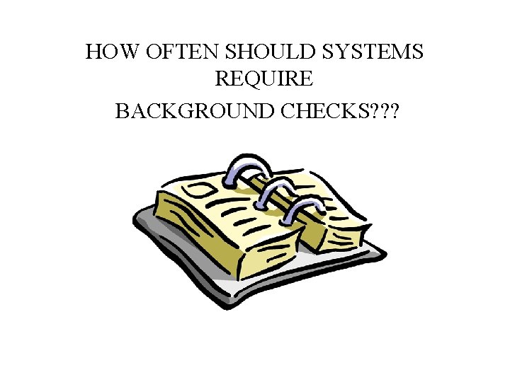 HOW OFTEN SHOULD SYSTEMS REQUIRE BACKGROUND CHECKS? ? ? 