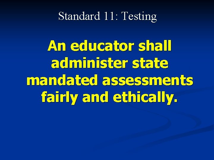 Standard 11: Testing An educator shall administer state mandated assessments fairly and ethically. 