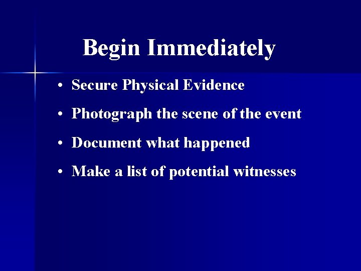 Begin Immediately • Secure Physical Evidence • Photograph the scene of the event •