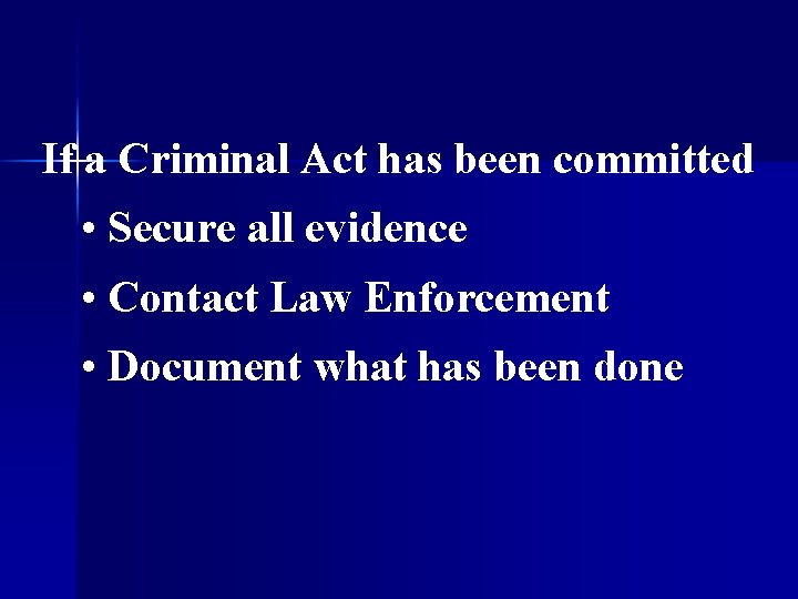 If a Criminal Act has been committed • Secure all evidence • Contact Law