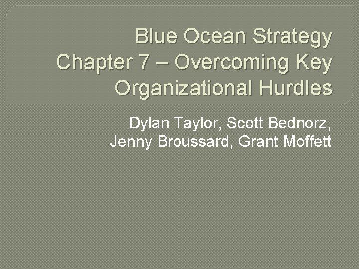 Blue Ocean Strategy Chapter 7 – Overcoming Key Organizational Hurdles Dylan Taylor, Scott Bednorz,