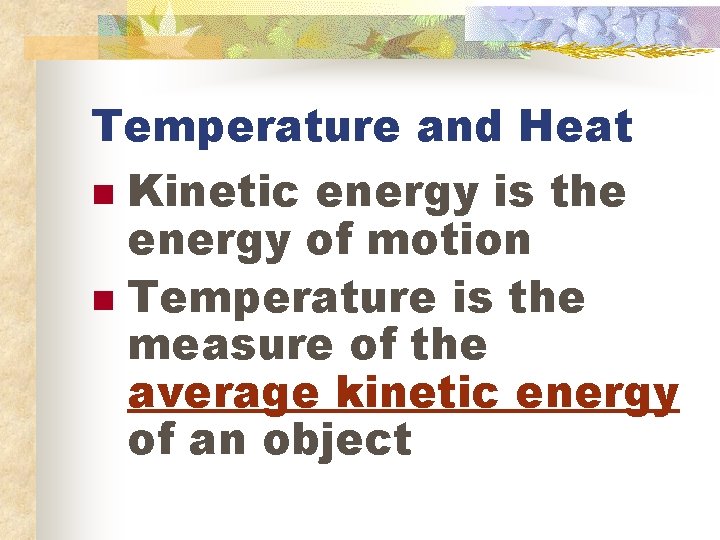 Temperature and Heat n Kinetic energy is the energy of motion n Temperature is