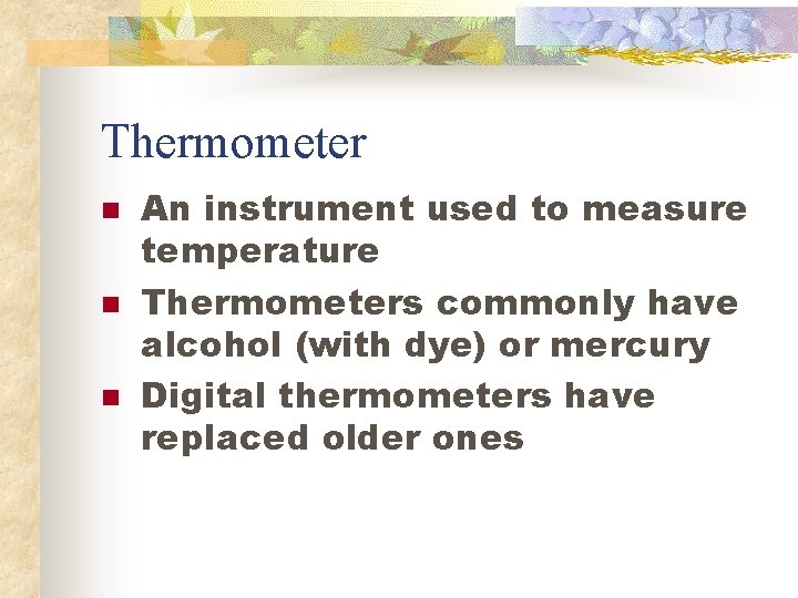 Thermometer n n n An instrument used to measure temperature Thermometers commonly have alcohol