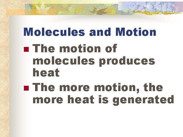 Molecules and Motion n The motion of molecules produces heat n The more motion,