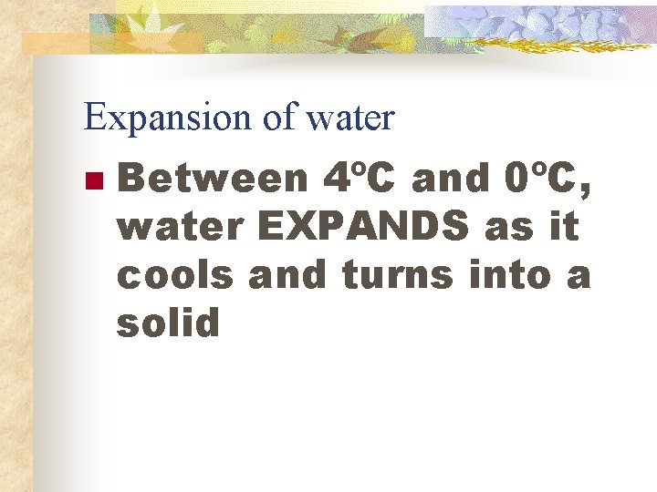 Expansion of water n Between 4ºC and 0ºC, water EXPANDS as it cools and