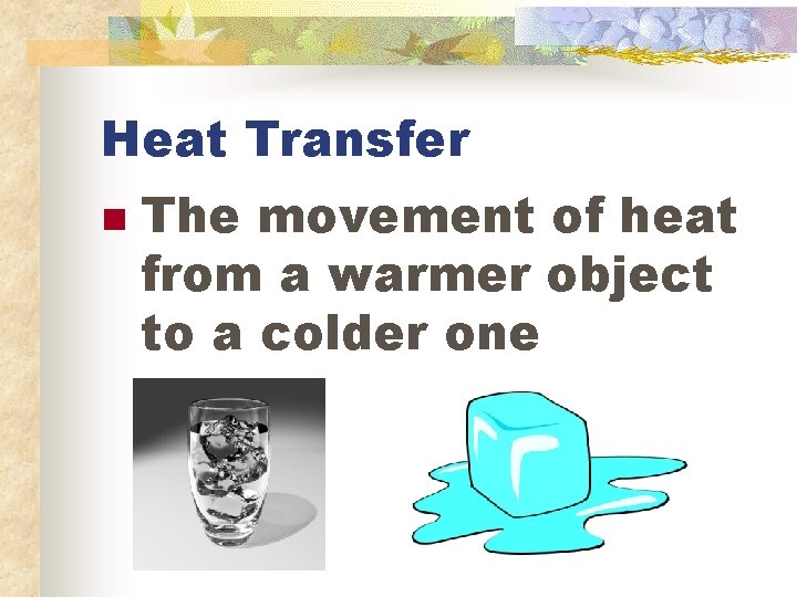 Heat Transfer n The movement of heat from a warmer object to a colder