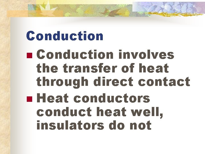 Conduction n Conduction involves the transfer of heat through direct contact n Heat conductors