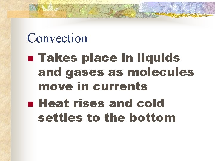 Convection n n Takes place in liquids and gases as molecules move in currents