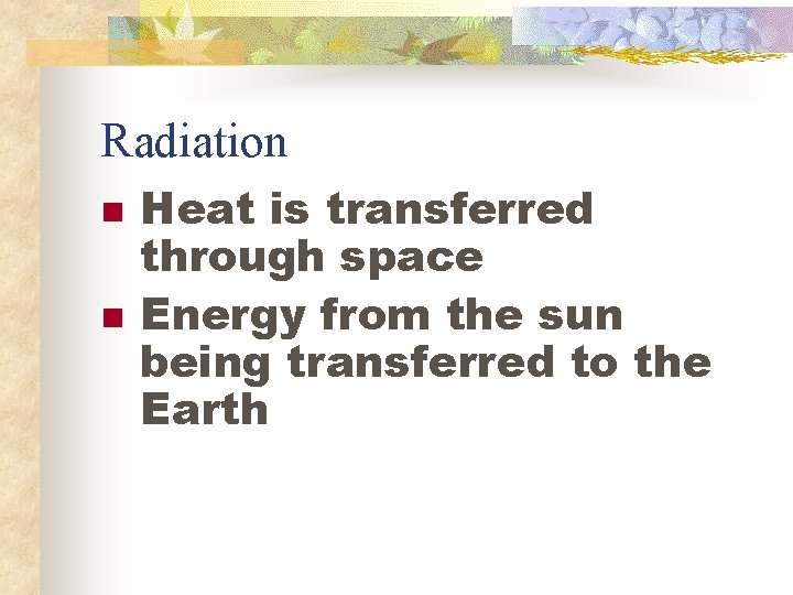 Radiation n n Heat is transferred through space Energy from the sun being transferred