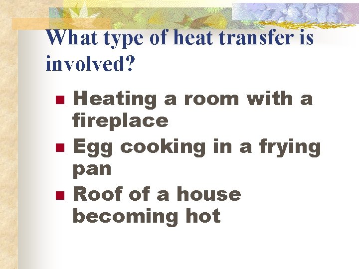 What type of heat transfer is involved? n n n Heating a room with