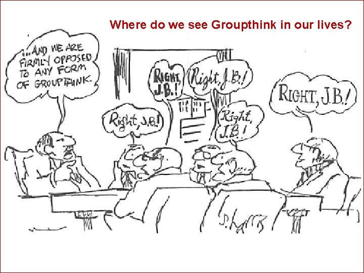 Where do we see Groupthink in our lives? 