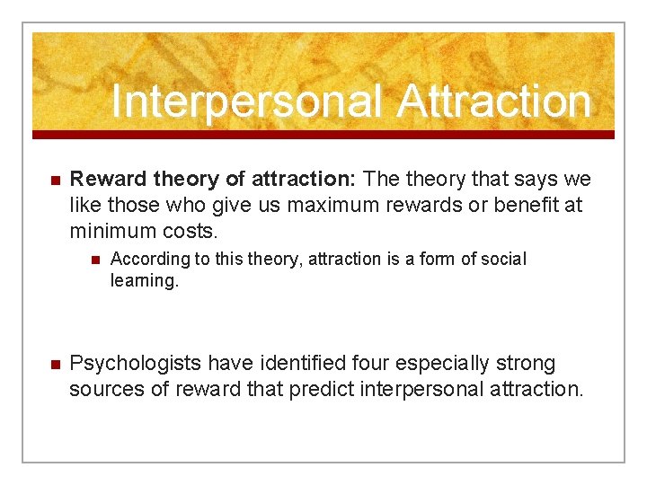 Interpersonal Attraction n Reward theory of attraction: The theory that says we like those