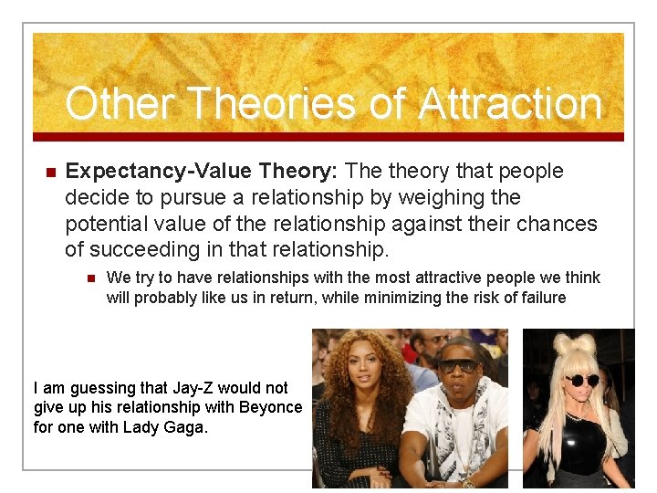 Other Theories of Attraction n Expectancy-Value Theory: The theory that people decide to pursue