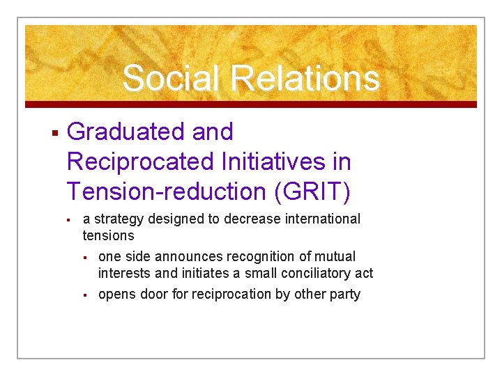 Social Relations § Graduated and Reciprocated Initiatives in Tension-reduction (GRIT) § a strategy designed