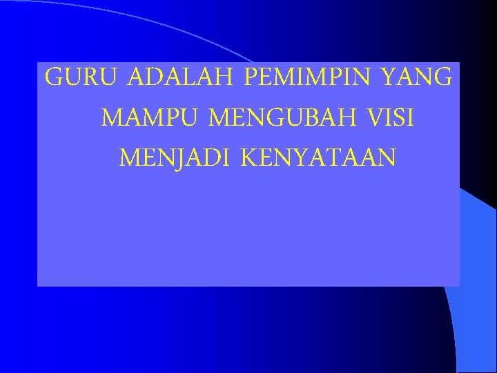 GURU ADALAH PEMIMPIN YANG MAMPU MENGUBAH VISI MENJADI KENYATAAN 